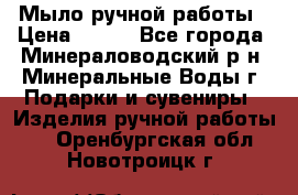 Мыло ручной работы › Цена ­ 350 - Все города, Минераловодский р-н, Минеральные Воды г. Подарки и сувениры » Изделия ручной работы   . Оренбургская обл.,Новотроицк г.